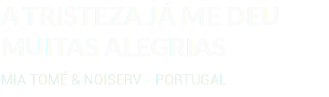 A TRISTEZA JÁ ME DEU MUITAS ALEGRIAS MIA TOMÉ & NOISERV - PORTUGAL
