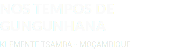 NOS TEMPOS DE GUNGUNHANA KLEMENTE TSAMBA - MOÇAMBIQUE