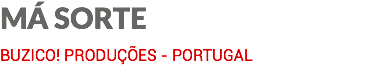 MÁ SORTE BUZICO! PRODUÇÕES - PORTUGAL